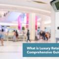 What is Luxury Retail Security: A Comprehensive Guide